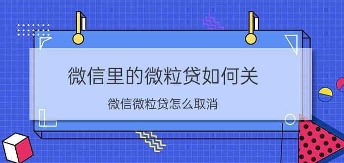 微信里的微粒贷如何关 微信微粒贷怎么取消？